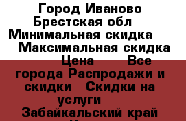 Город Иваново Брестская обл. › Минимальная скидка ­ 2 › Максимальная скидка ­ 17 › Цена ­ 5 - Все города Распродажи и скидки » Скидки на услуги   . Забайкальский край,Чита г.